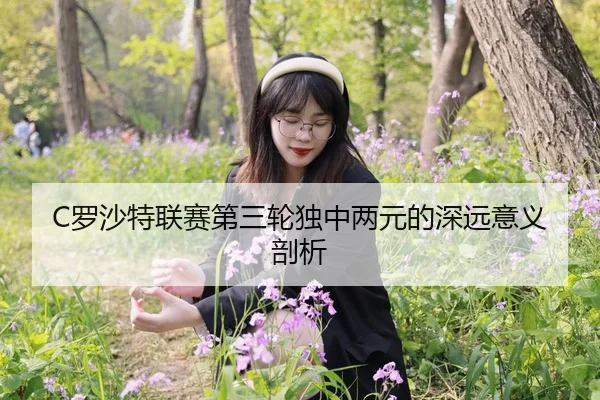 C罗沙特联赛第三轮独中两元的深远意义剖析